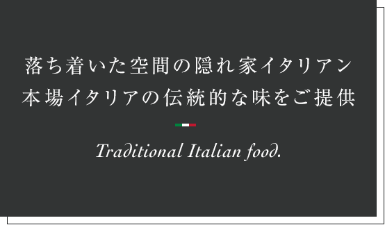 落ち着いた空間の隠れ家イタリアン本場イタリアの伝統的な味をご提供Traditional Italian food.